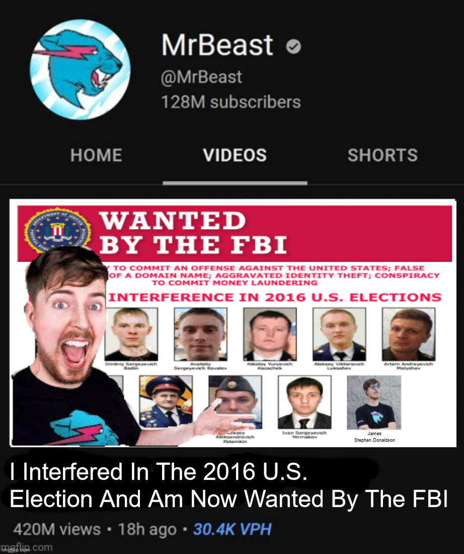 Idk | James Stephen Donaldson; I Interfered In The 2016 U.S. Election And Am Now Wanted By The FBI | image tagged in mrbeast thumbnail template | made w/ Imgflip meme maker