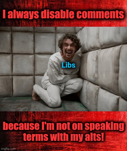 I always disable comments; Libs; because I'm not on speaking
terms with my alts! | image tagged in memes,libs,democrats,joe biden supporters,comments | made w/ Imgflip meme maker