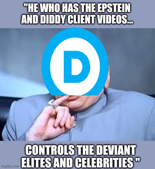 It's an explanation for democrat supporters..... | "HE WHO HAS THE EPSTEIN AND DIDDY CLIENT VIDEOS... CONTROLS THE DEVIANT ELITES AND CELEBRITIES " | image tagged in dr evil pinky | made w/ Imgflip meme maker