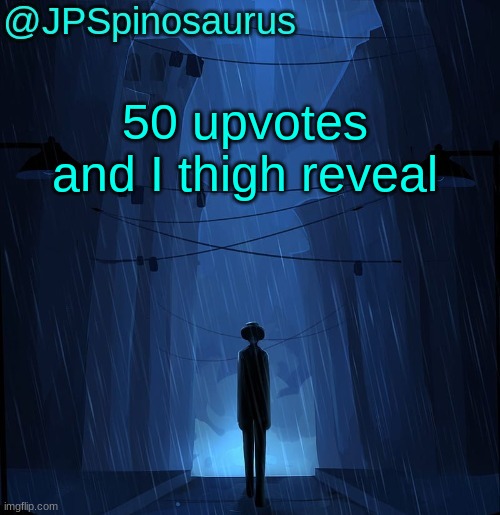 JPSpinosaurus LN announcement temp | 50 upvotes and I thigh reveal | image tagged in jpspinosaurus ln announcement temp | made w/ Imgflip meme maker