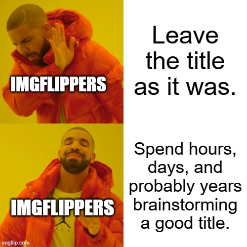 Ahh...How ironic. | Leave the title as it was. IMGFLIPPERS; Spend hours, days, and probably years brainstorming a good title. IMGFLIPPERS | image tagged in memes,drake hotline bling | made w/ Imgflip meme maker
