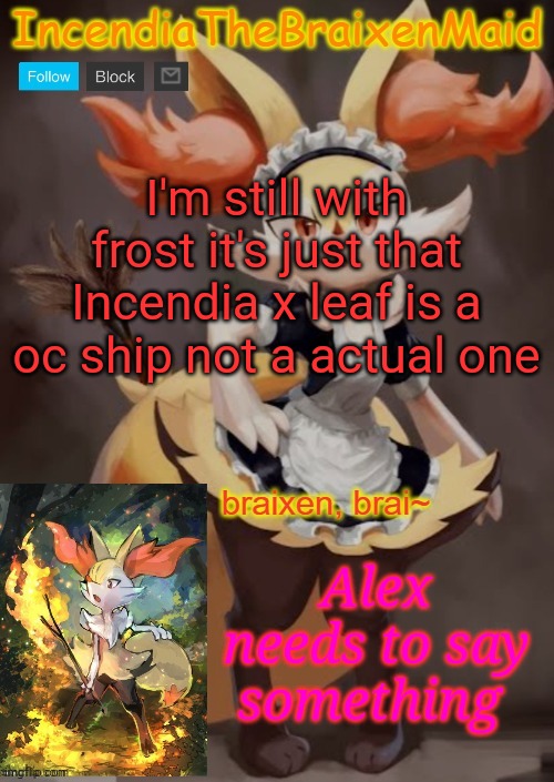 ~IncendiaTheBraixenMaid~ | I'm still with frost it's just that Incendia x leaf is a oc ship not a actual one; Alex needs to say something | image tagged in incendiathebraixenmaid | made w/ Imgflip meme maker