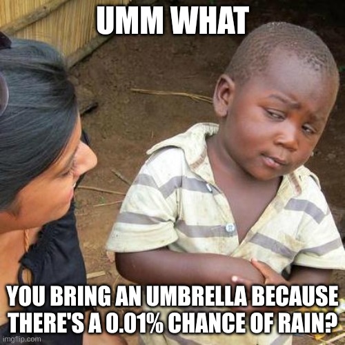 ummm what | UMM WHAT; YOU BRING AN UMBRELLA BECAUSE THERE'S A 0.01% CHANCE OF RAIN? | image tagged in memes,third world skeptical kid,rain,what | made w/ Imgflip meme maker