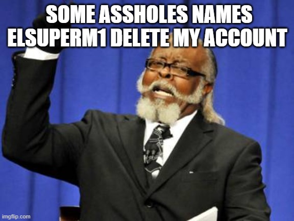 Too Damn High Meme | SOME ASSHOLES NAMES ELSUPERM1 DELETE MY ACCOUNT | image tagged in memes,too damn high | made w/ Imgflip meme maker