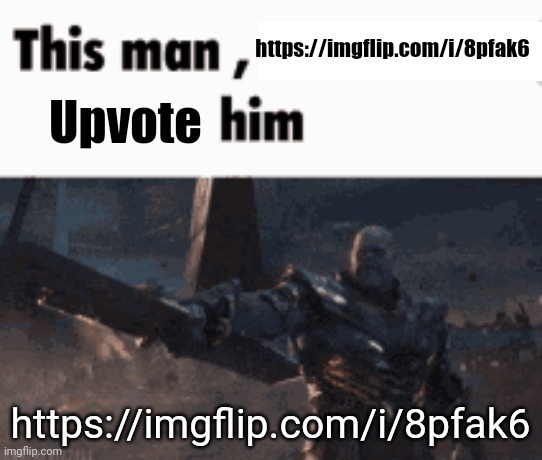 https://imgflip.com/i/8pfak6 | https://imgflip.com/i/8pfak6; Upvote; https://imgflip.com/i/8pfak6 | image tagged in this man _____ him | made w/ Imgflip meme maker