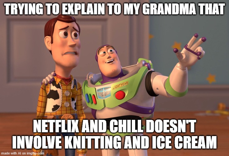 X, X Everywhere | TRYING TO EXPLAIN TO MY GRANDMA THAT; NETFLIX AND CHILL DOESN'T INVOLVE KNITTING AND ICE CREAM | image tagged in memes,x x everywhere | made w/ Imgflip meme maker