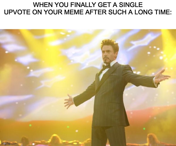 upvotes people upvtoes | WHEN YOU FINALLY GET A SINGLE UPVOTE ON YOUR MEME AFTER SUCH A LONG TIME: | image tagged in tony stark success,happy | made w/ Imgflip meme maker