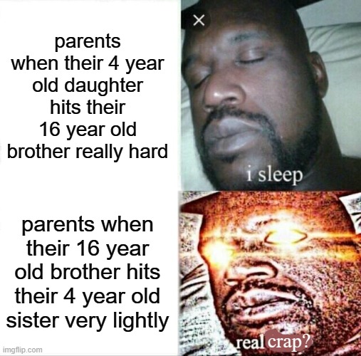 currently I lack the strength to think of a good title | parents when their 4 year old daughter hits their 16 year old brother really hard; parents when their 16 year old brother hits their 4 year old sister very lightly; crap? | image tagged in memes,sleeping shaq,parents,oh crap | made w/ Imgflip meme maker