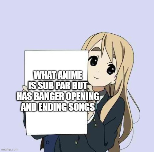 hrmmmmm | WHAT ANIME IS SUB PAR BUT HAS BANGER OPENING AND ENDING SONGS | image tagged in mugi sign template | made w/ Imgflip meme maker
