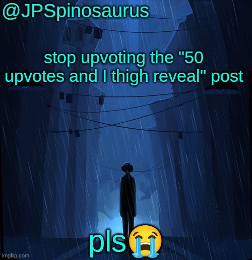 JPSpinosaurus LN announcement temp | stop upvoting the "50 upvotes and I thigh reveal" post; pls😭 | image tagged in jpspinosaurus ln announcement temp | made w/ Imgflip meme maker