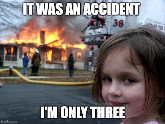 When your sibling break something of yours | IT WAS AN ACCIDENT; I'M ONLY THREE | image tagged in memes,disaster girl | made w/ Imgflip meme maker