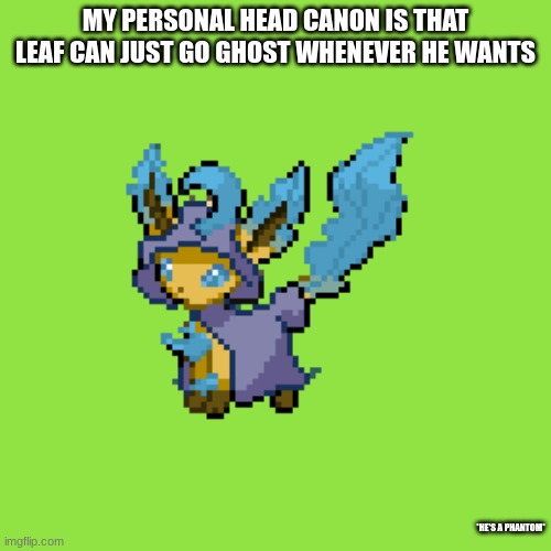 MY PERSONAL HEAD CANON IS THAT LEAF CAN JUST GO GHOST WHENEVER HE WANTS; *HE'S A PHANTOM* | made w/ Imgflip meme maker