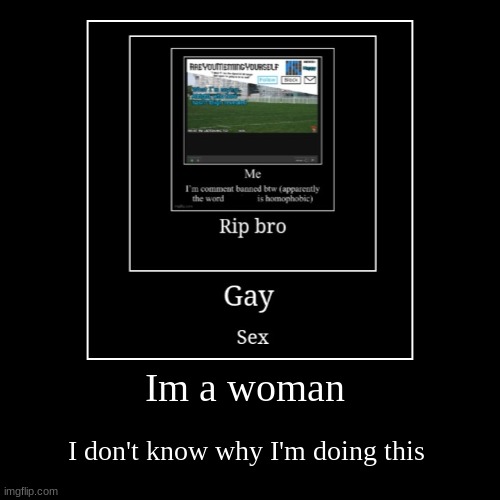 guess were doing this | Im a woman | I don't know why I'm doing this | image tagged in funny,demotivationals | made w/ Imgflip demotivational maker