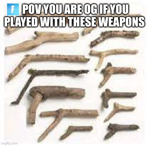 og | POV YOU ARE OG IF YOU PLAYED WITH THESE WEAPONS | image tagged in weapons | made w/ Imgflip meme maker
