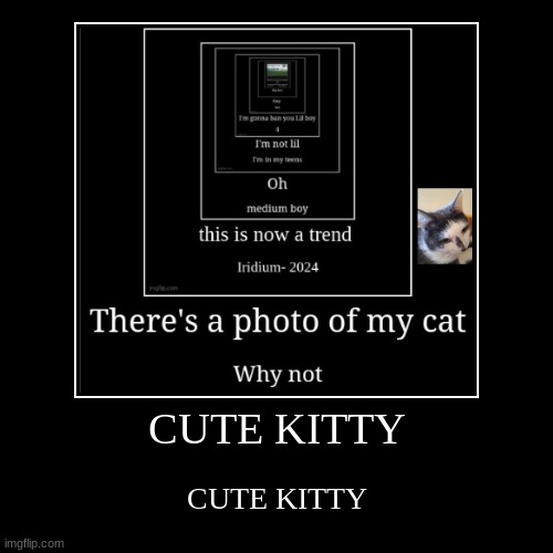 CUTE | CUTE KITTY | CUTE KITTY | image tagged in funny,demotivationals | made w/ Imgflip demotivational maker