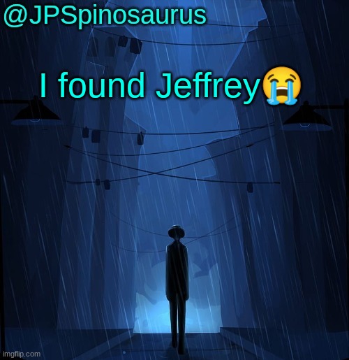 JPSpinosaurus LN announcement temp | I found Jeffrey😭 | image tagged in jpspinosaurus ln announcement temp | made w/ Imgflip meme maker