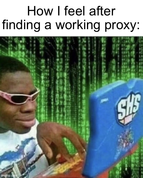 . | How I feel after finding a working proxy: | made w/ Imgflip meme maker