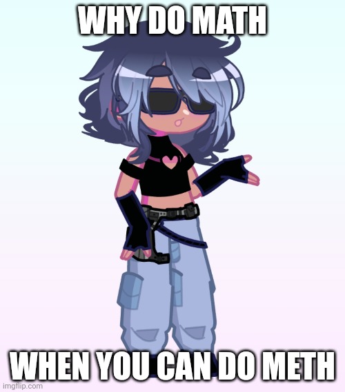 Oc moment (idk ifmmain or not. Probably not) | WHY DO MATH; WHEN YOU CAN DO METH | made w/ Imgflip meme maker