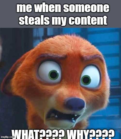 i hate content stealers | me when someone steals my content; WHAT???? WHY???? | image tagged in nick wilde shocked | made w/ Imgflip meme maker
