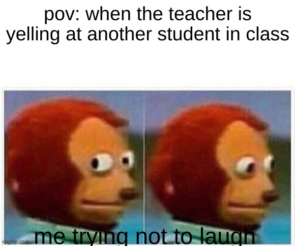 Monkey Puppet | pov: when the teacher is yelling at another student in class; me trying not to laugh | image tagged in memes,monkey puppet | made w/ Imgflip meme maker