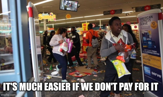 looters | IT'S MUCH EASIER IF WE DON'T PAY FOR IT | image tagged in looters | made w/ Imgflip meme maker