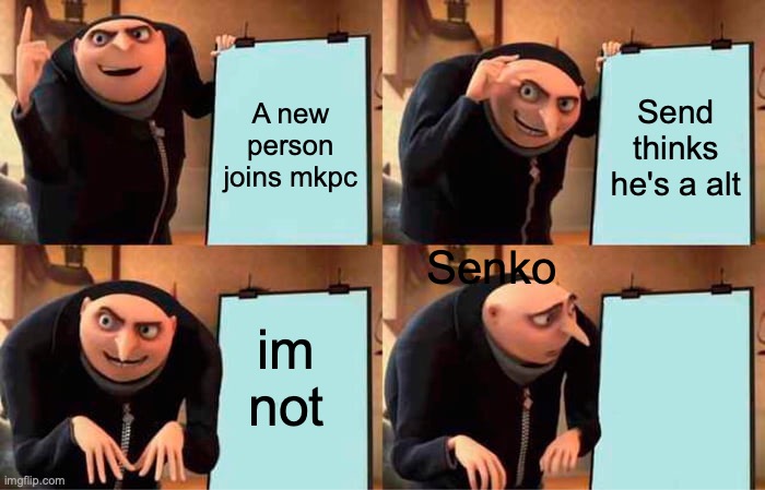 Gru's Plan Meme | A new person joins mkpc; Send thinks he's a alt; Senko; im not | image tagged in memes,gru's plan | made w/ Imgflip meme maker