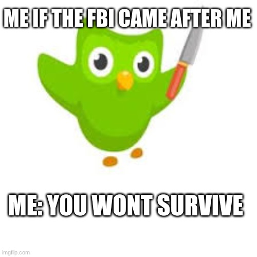 ME: YOU WONT SURVIVE ME IF THE FBI CAME AFTER ME | made w/ Imgflip meme maker