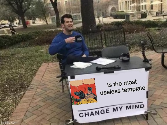 Change My Mind Meme | Is the most useless template | image tagged in memes,change my mind | made w/ Imgflip meme maker