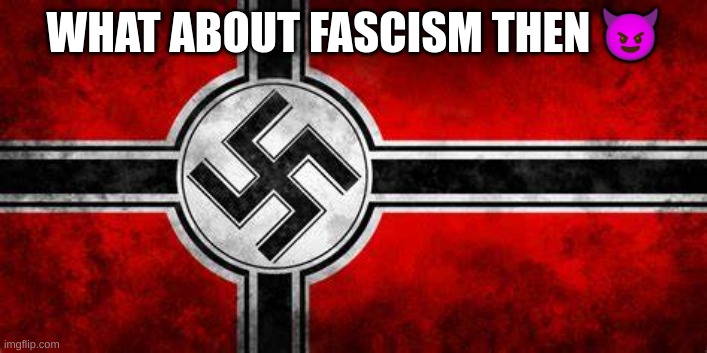 Nazi flag | WHAT ABOUT FASCISM THEN ? | image tagged in nazi flag | made w/ Imgflip meme maker