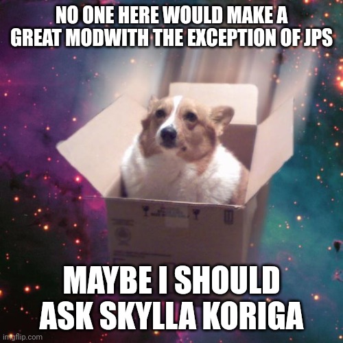 "gravy" | NO ONE HERE WOULD MAKE A GREAT MODWITH THE EXCEPTION OF JPS; MAYBE I SHOULD ASK SKYLLA KORIGA | image tagged in gravy | made w/ Imgflip meme maker