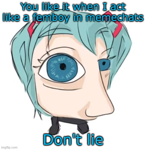 @Banditos | You like it when I act like a femboy in memechats; Don't lie | image tagged in hatsune miku eye | made w/ Imgflip meme maker