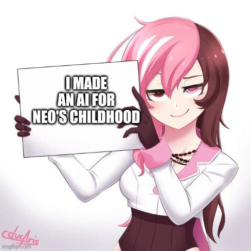 I think I did really well for my first AI | I MADE AN AI FOR NEO'S CHILDHOOD | image tagged in rwby - neo's sign,rwby | made w/ Imgflip meme maker