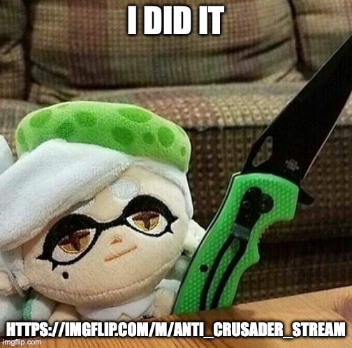 Marie plush with a knife | I DID IT; HTTPS://IMGFLIP.COM/M/ANTI_CRUSADER_STREAM | image tagged in marie plush with a knife | made w/ Imgflip meme maker