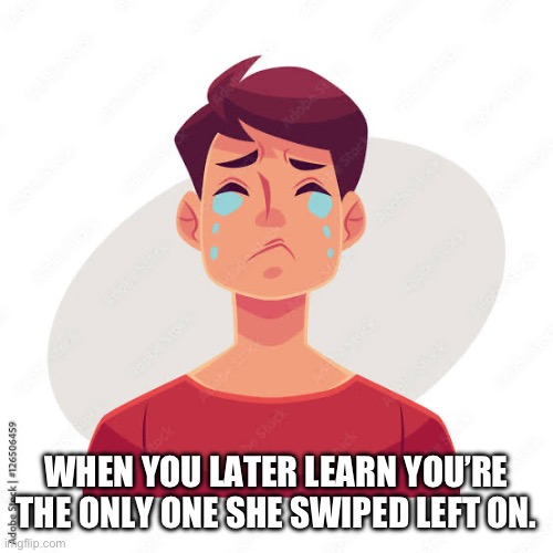 WHEN YOU LATER LEARN YOU’RE THE ONLY ONE SHE SWIPED LEFT ON. | image tagged in tinder,cry | made w/ Imgflip meme maker