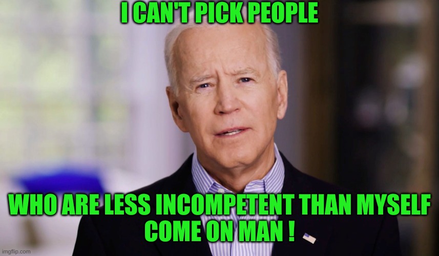Joe Biden 2020 | I CAN'T PICK PEOPLE WHO ARE LESS INCOMPETENT THAN MYSELF
COME ON MAN ! | image tagged in joe biden 2020 | made w/ Imgflip meme maker