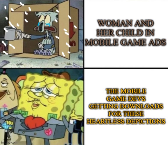 I don't know why the devs use these horrible depictions of poverty. It's cruel. | WOMAN AND HER CHILD IN MOBILE GAME ADS; THE MOBILE GAME DEVS GETTING DOWNLOADS FOR THESE HEARTLESS DEPICTIONS | image tagged in poor squidward vs rich spongebob,mobile game ads | made w/ Imgflip meme maker