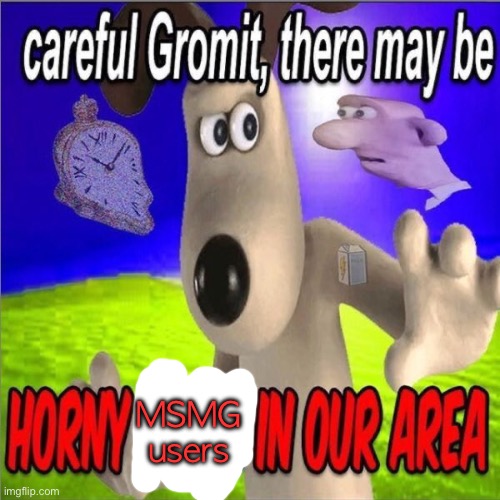 Horny | MSMG users | image tagged in careful gromit there may be horny milfs in our area | made w/ Imgflip meme maker