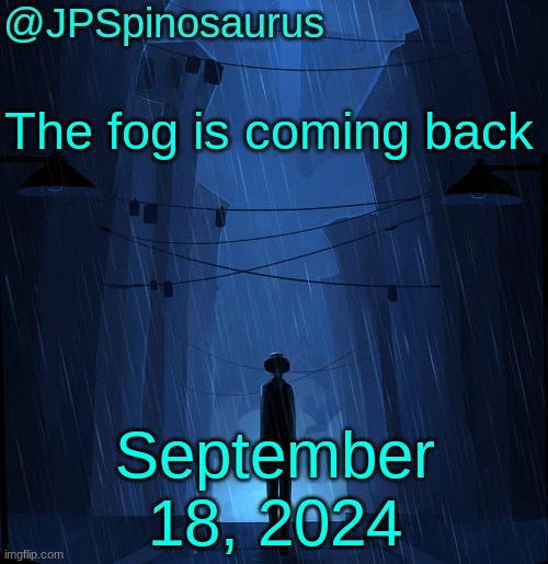 yoshi told me this | The fog is coming back; September 18, 2024 | image tagged in jpspinosaurus ln announcement temp | made w/ Imgflip meme maker