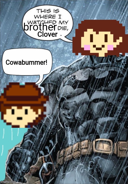 POV: Chara and Clover met : | brother; Clover; Cowabummer! | image tagged in this is where i watched my parents die,pov,chara,clover | made w/ Imgflip meme maker