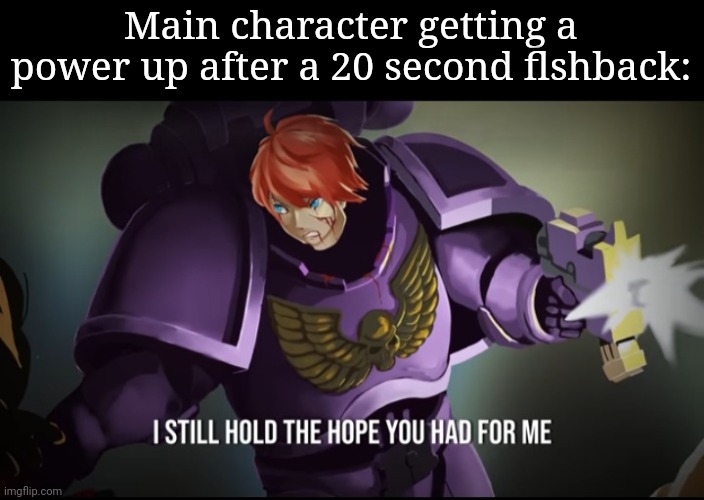 Pretty marines 40k | Main character getting a power up after a 20 second flshback: | image tagged in pretty marines 40k | made w/ Imgflip meme maker