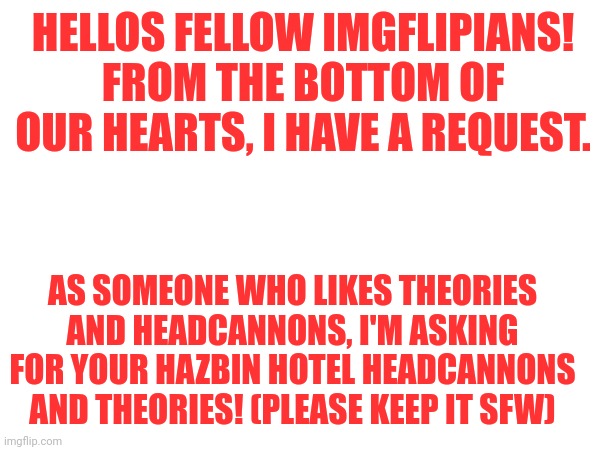 Lol | HELLOS FELLOW IMGFLIPIANS! FROM THE BOTTOM OF OUR HEARTS, I HAVE A REQUEST. AS SOMEONE WHO LIKES THEORIES AND HEADCANNONS, I'M ASKING FOR YOUR HAZBIN HOTEL HEADCANNONS AND THEORIES! (PLEASE KEEP IT SFW) | image tagged in question,hazbin hotel | made w/ Imgflip meme maker