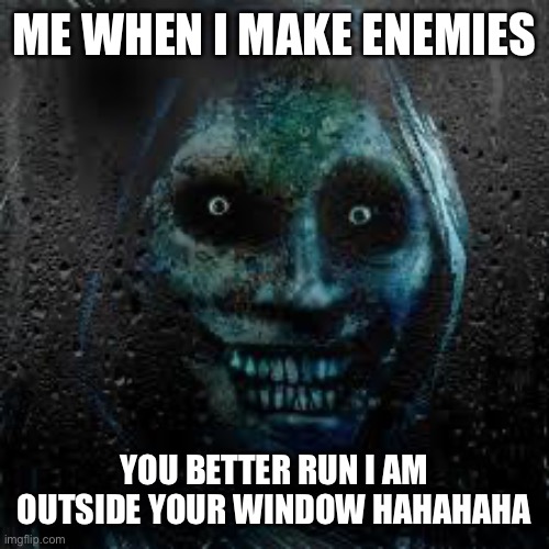 That Scary Ghost | ME WHEN I MAKE ENEMIES; YOU BETTER RUN I AM OUTSIDE YOUR WINDOW HAHAHAHA | image tagged in that scary ghost | made w/ Imgflip meme maker
