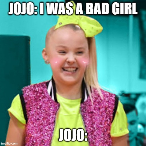 Jojo siwa is goofy | JOJO: I WAS A BAD GIRL; JOJO: | image tagged in jojo siwa | made w/ Imgflip meme maker