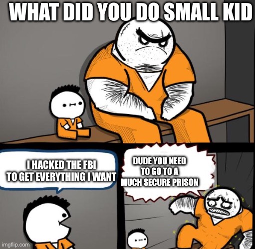 Prison Kid | WHAT DID YOU DO SMALL KID; I HACKED THE FBI TO GET EVERYTHING I WANT; DUDE YOU NEED TO GO TO A MUCH SECURE PRISON | image tagged in prison kid | made w/ Imgflip meme maker