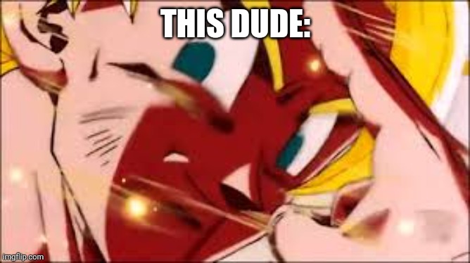 THIS DUDE: | image tagged in goku's noble sacrifice | made w/ Imgflip meme maker