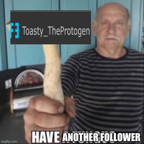 have a fungus | ANOTHER FOLLOWER | image tagged in have another follower | made w/ Imgflip meme maker