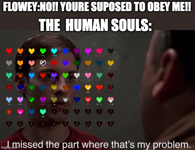 I missed the part | FLOWEY:NO!! YOURE SUPOSED TO OBEY ME!! THE  HUMAN SOULS: | image tagged in i missed the part | made w/ Imgflip meme maker