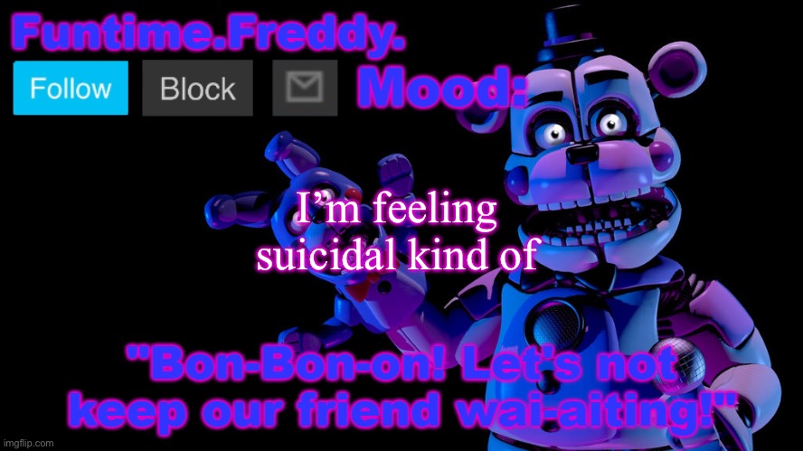 Funtime Freddy announcement | I’m feeling suicidal kind of | image tagged in funtime freddy announcement | made w/ Imgflip meme maker
