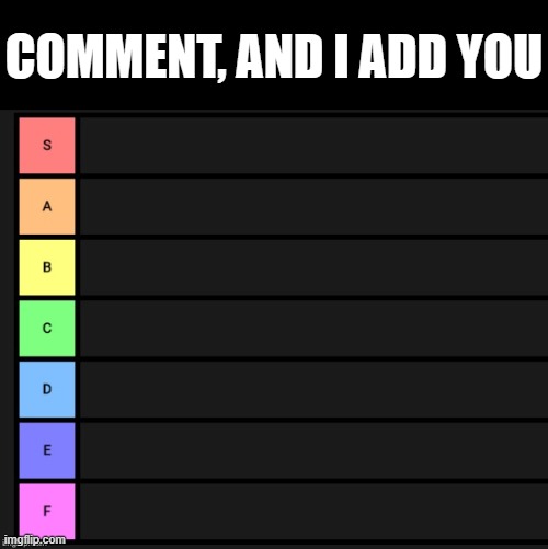 e | COMMENT, AND I ADD YOU | image tagged in tier list | made w/ Imgflip meme maker