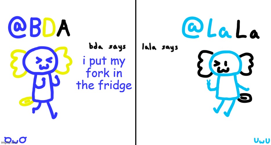 yea | i put my fork in the fridge | image tagged in bda and lala announcment temp | made w/ Imgflip meme maker